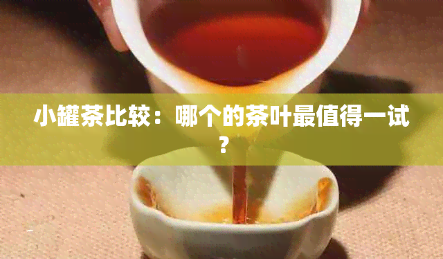 小罐茶比较：哪个的茶叶最值得一试？