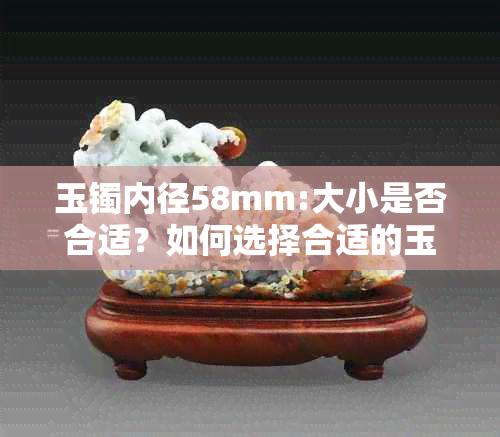 玉镯内径58mm:大小是否合适？如何选择合适的玉镯尺寸？