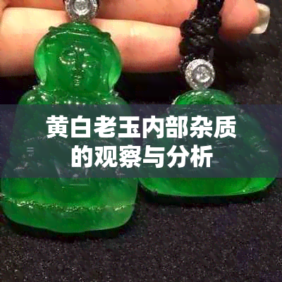 黄白老玉内部杂质的观察与分析