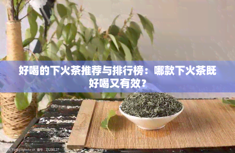 好喝的下火茶推荐与排行榜：哪款下火茶既好喝又有效？