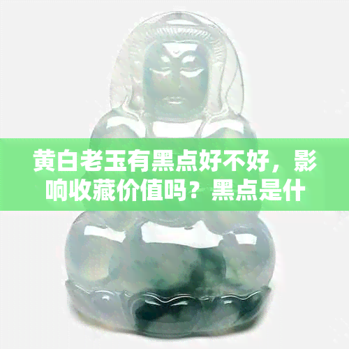 黄白老玉有黑点好不好，影响收藏价值吗？黑点是什么？