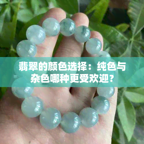 翡翠的颜色选择：纯色与杂色哪种更受欢迎？