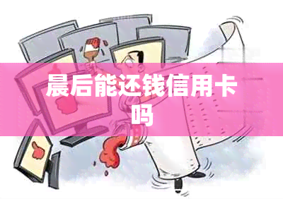 晨后能还钱信用卡吗