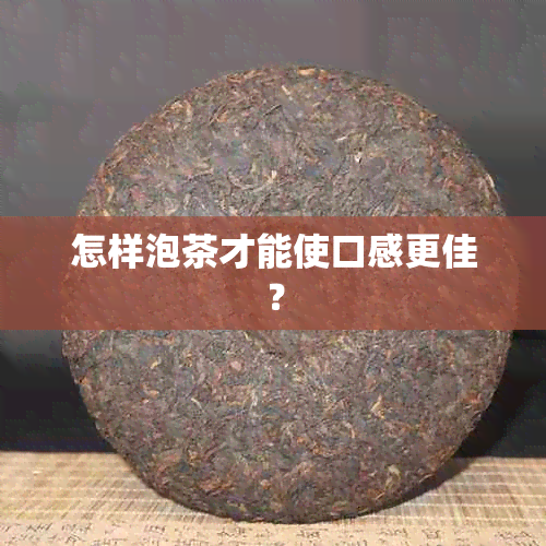 怎样泡茶才能使口感更佳？