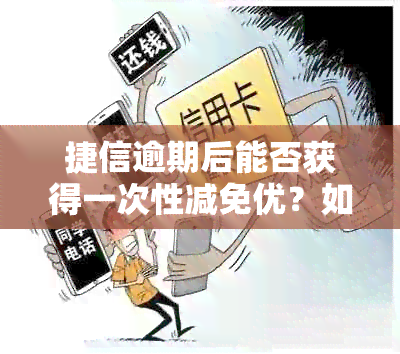 捷信逾期后能否获得一次性减免优？如何申请？相关条件和注意事项一览