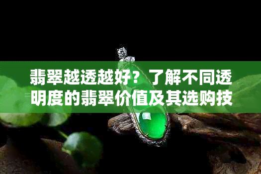 翡翠越透越好？了解不同透明度的翡翠价值及其选购技巧