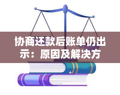 协商还款后账单仍出示：原因及解决方法全面解析