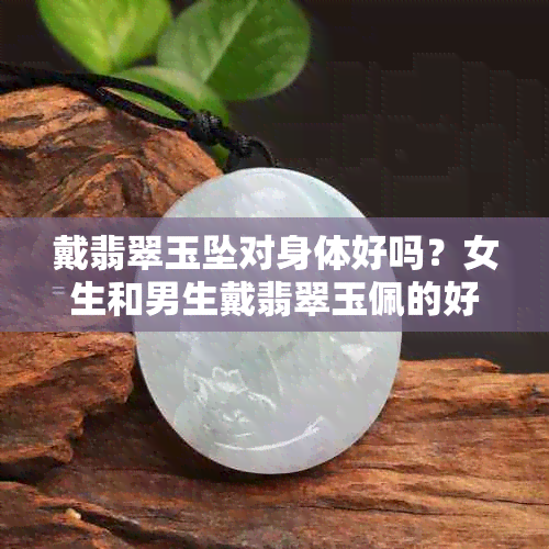 戴翡翠玉坠对身体好吗？女生和男生戴翡翠玉佩的好处是什么？