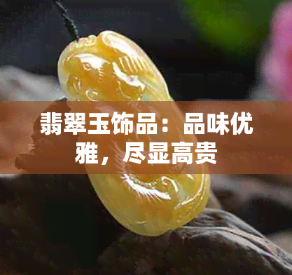 翡翠玉饰品：品味优雅，尽显高贵