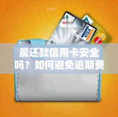 晨还款信用卡安全吗？如何避免逾期费用和影响信用评分？