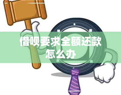 借呗要求全额还款怎么办