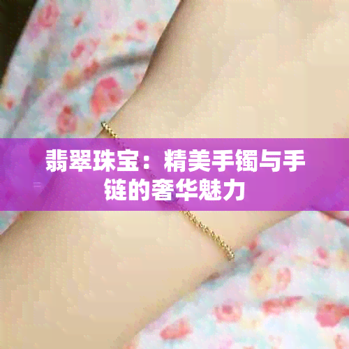 翡翠珠宝：精美手镯与手链的奢华魅力