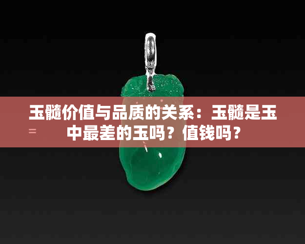 玉髓价值与品质的关系：玉髓是玉中最差的玉吗？值钱吗？