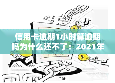 信用卡逾期1小时算逾期吗为什么还不了：2021年逾期一天的处理方法