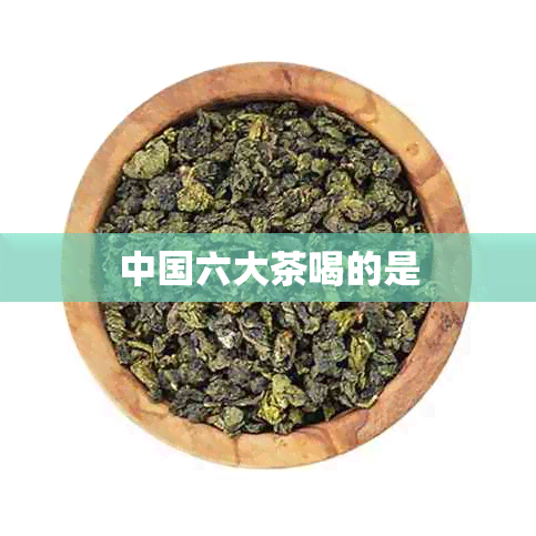 中国六大茶喝的是