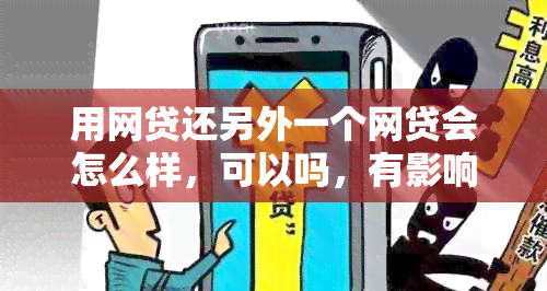 用网贷还另外一个网贷会怎么样，可以吗，有影响吗？