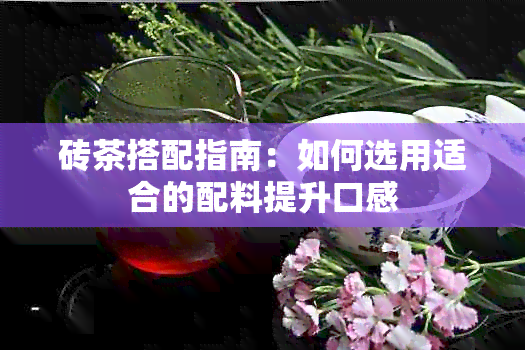 砖茶搭配指南：如何选用适合的配料提升口感