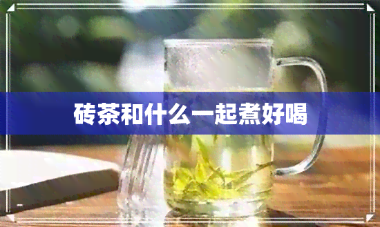 砖茶和什么一起煮好喝