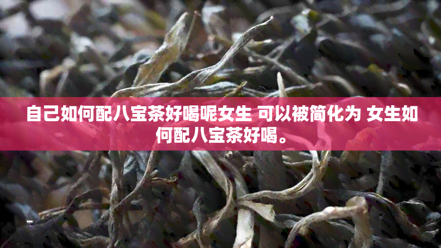 自己如何配八宝茶好喝呢女生 可以被简化为 女生如何配八宝茶好喝。