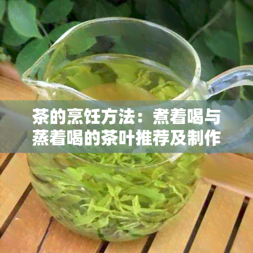 茶的烹饪方法：煮着喝与蒸着喝的茶叶推荐及制作步骤