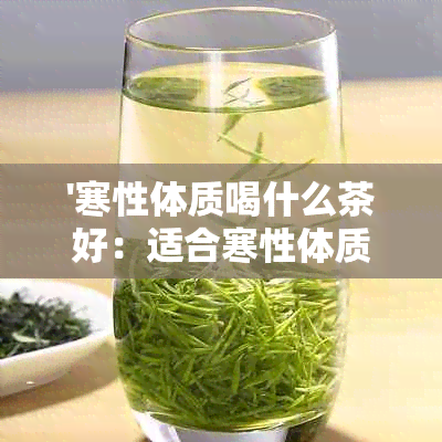 '寒性体质喝什么茶好：适合寒性体质的茶叶推荐'