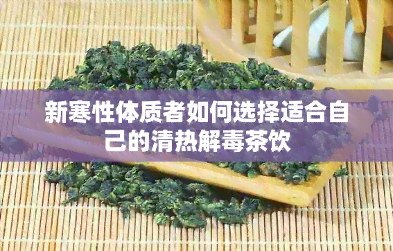 新寒性体质者如何选择适合自己的清热解茶饮