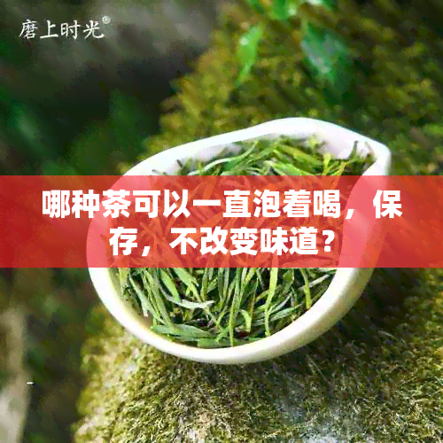 哪种茶可以一直泡着喝，保存，不改变味道？