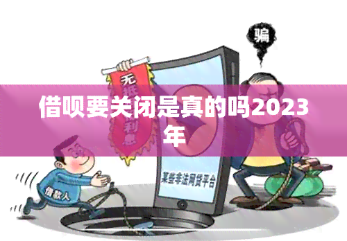 借呗要关闭是真的吗2023年