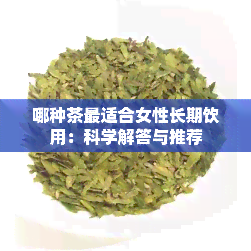 哪种茶最适合女性长期饮用：科学解答与推荐