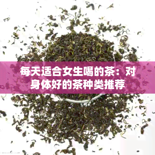 每天适合女生喝的茶：对身体好的茶种类推荐