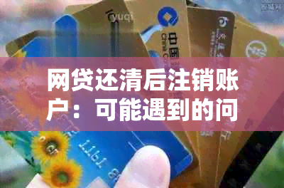 网贷还清后注销账户：可能遇到的问题与解决方案