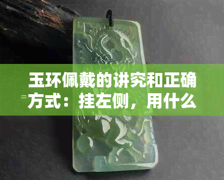 玉环佩戴的讲究和正确方式：挂左侧，用什么绳？吊坠含义是什么？戴在哪里？