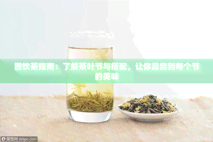 四饮茶指南：了解茶叶节与搭配，让你品尝到每个节的美味