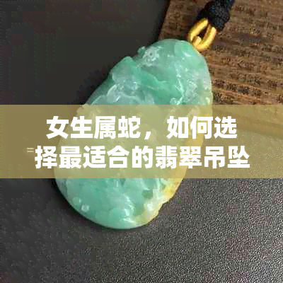 女生属蛇，如何选择最适合的翡翠吊坠？