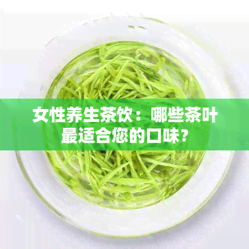 女性养生茶饮：哪些茶叶最适合您的口味？