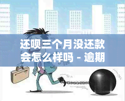 还款三个月没还款会怎么样吗 - 逾期还款后果解析