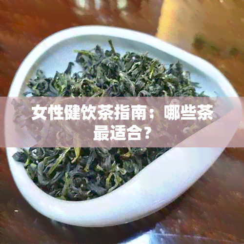 女性健饮茶指南：哪些茶最适合？