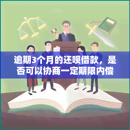 逾期3个月的还款借款，是否可以协商一定期限内偿还？