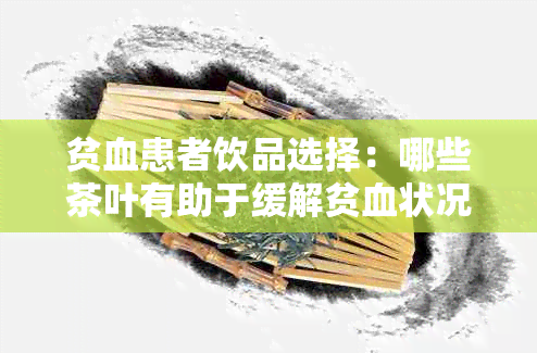 贫血患者饮品选择：哪些茶叶有助于缓解贫血状况？