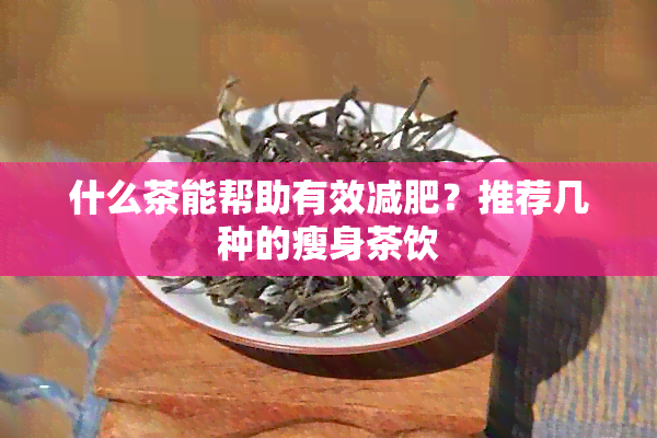 什么茶能帮助有效减肥？推荐几种的瘦身茶饮