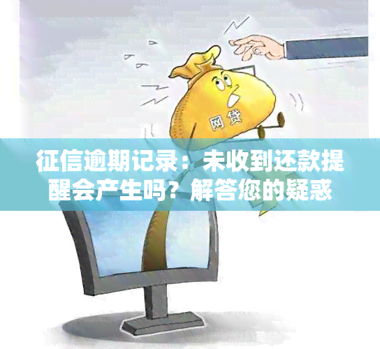 逾期记录：未收到还款提醒会产生吗？解答您的疑惑