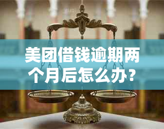 美团借钱逾期两个月后怎么办？还能再借吗？