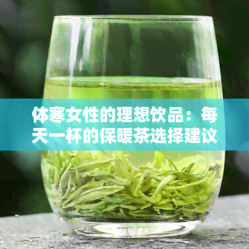 体寒女性的理想饮品：每天一杯的保暖茶选择建议