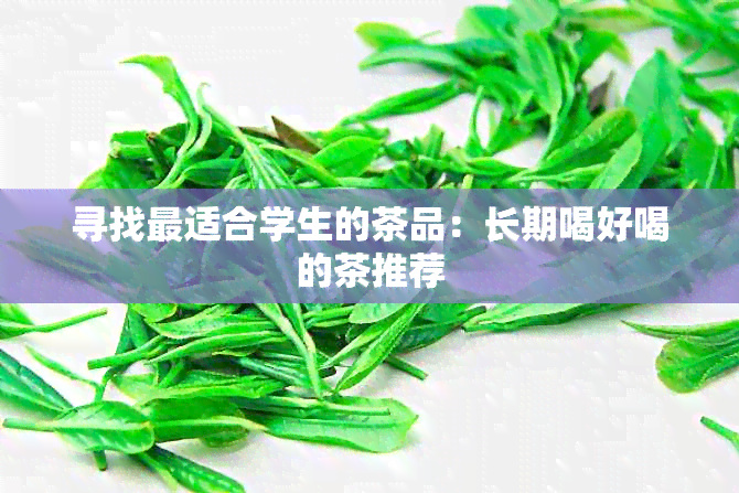 寻找最适合学生的茶品：长期喝好喝的茶推荐