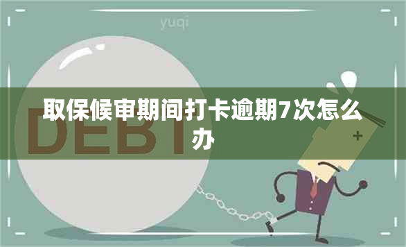 取保候审期间打卡逾期7次怎么办