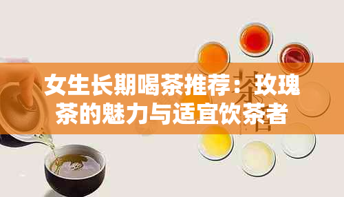 女生长期喝茶推荐：玫瑰茶的魅力与适宜饮茶者