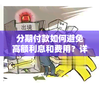 分期付款如何避免高额利息和费用？详细了解分期付款的优缺点和注意事项