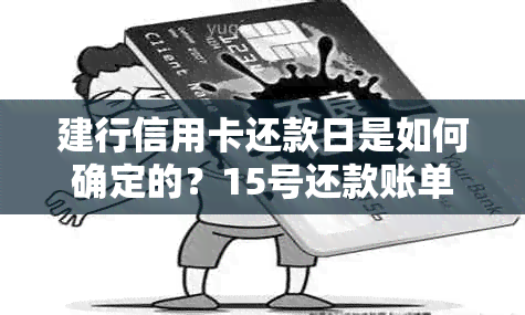 建行信用卡还款日是如何确定的？15号还款账单具体扣款日期是几号？