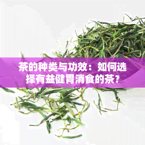 茶的种类与功效：如何选择有益健胃消食的茶？