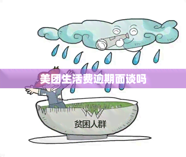 美团生活费逾期面谈吗